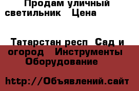 Продам уличный светильник › Цена ­ 12 700 - Татарстан респ. Сад и огород » Инструменты. Оборудование   